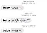 baby tonite Text Message Monday 1:39 PM baby tonite iMessage Yesterday 3:11 PM baby tonight queen?? Today 12:44 PM