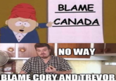 BLAME CANADA NO WAY BLAME CORY AND TREVOR