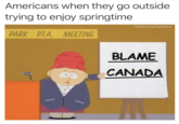 Americans when they go outside trying to enjoy springtime PARK P.T.A. MEETING **** @thewrongimpression BLAME CANADA