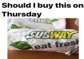 Should I buy this on Thursday COBA SUBWAY eat fresh whotfisjovana