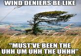 WIND DENIERS BE LIKE "MUST'VE BEEN THE UHH UM UHH THE UHHH" www