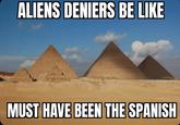 ALIENS DENIERS BE LIKE MUST HAVE BEEN THE SPANISH