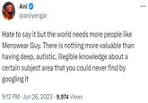 Ani @aniiyengar Hate to say it but the world needs more people like Menswear Guy. There is nothing more valuable than having deep, autistic, illegible knowledge about a certain subject area that you could never find by googling it 9:12 PM Jun 26, 2023 9,974 Views