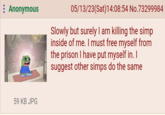 : Anonymous 59 KB JPG 05/13/23(Sat)14:08:54 No.73299984 Slowly but surely I am killing the simp inside of me. I must free myself from the prison I have put myself in. I suggest other simps do the same