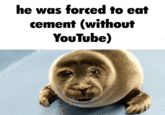 he was forced to eat cement (without YouTube)