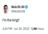 Nick Eh 30 @NickEh30 I'm the king!! 2:44 PM Jun 26, 2023 1.3M Views .