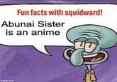 Fun facts with squidward! Abunai Sister is an anime