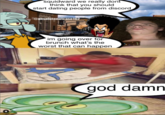 squidward we really dont think that you should start dating people from discord @absolutenutcase162 im going over for brunch what's the worst that can happen god damn