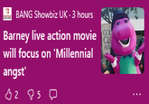 BANG Showbiz UK. 3 hours Barney live action movie will focus on 'Millennial angst' 32 25 D COL GLO AM