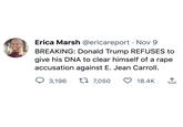 Erica Marsh @ericareport Nov 9 BREAKING: Donald Trump REFUSES to give his DNA to clear himself of a r--- accusation against E. Jean Carroll. 3,196 t 7,050 18.4K 소