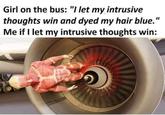 SUCCC Girl on the bus: "I let my intrusive thoughts win and dyed my hair blue." Me if I let my intrusive thoughts win: