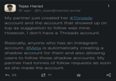 Tejas Harad 3h ago @h_tejas@newsie.social My partner just created her #Threads account and the account that showed up on top as suggestion to follow was mine. However, I don't have a Threads account. Basically, anyone who has an Instagram account, #Meta is automatically creating a shadow account for them and also allowing users to follow those shadow accounts. My partner had tonnes of follow requests as soon as she made the account. ♫ 71 23 مه