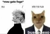 *meu gato foge* eu ele na rua opsidank busco sexo