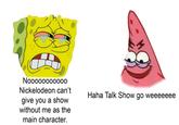 Nooooooooo00 Nickelodeon can't give you a show without me as the main character. Haha Talk Show go weeeeeee