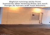Bigfoot running away from humanity after hearing there are such things as furries with foot fetishes: imgflip.com
