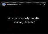 azealiabanks 5m Are you ready to die slavoj žižek? x
