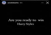 azealiabanks 5m Are you ready to win Harry Styles X