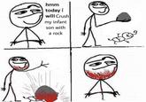 hmm today i will Crush my infant son with a rock ga