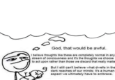 God, that would be awful. I believe thoughts like these are completely normal in any stream of conciousness and it's the thoughts we choose to act upon rather than those we discard that really matte But I still can't believe what dwells in the dark reaches of our minds; it's a human aspect we ultimately have to embrace.