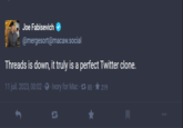 Joe Fabisevich @mergesort@macaw.social Threads is down, it truly is a perfect Twitter clone. 11 juil. 2023, 00:02 · · Ivory for Mac · 185 D 219