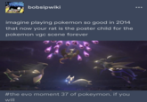bobsipwiki imagine playing pokemon so good in 2014 that now your rat is the poster child for the pokemon vgc scene forever #the evo moment 37 of pokeymon. if you will