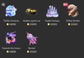 0 TikTok LIVE TikTok Universe 34999 Towards the future 28888 Golden sports car 29999 Rocket 20000 Castle Fantasy 20000 New TikTok Shuttle 20000