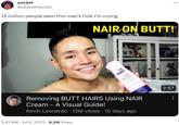 pocket @islandthembo 12 million people seen this man's hole I'm crying 5:41 AM Jul 6, 2023 8.2M Views NAIR-ON BUTT! Pamat xion YO08 МАЗЯ Removing BUTT HAIRS Using NAIR Cream - A Visual Guide! Kevin Leonardo 12M views 10 days ago ... 2:57