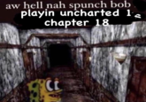 aw hell nah spunch bob playin uncharted 1 chapter 18