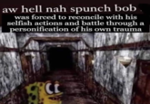 aw hell nah spunch bob was forced to reconcile with his selfish actions and battle through a personification of his own trauma CE