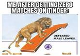 ME AFTER GETTING ZERO MATCHES ON TINDER 4 DEFEATED MALE LEAVES