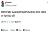gianmarco @GianmarcoSoresi Whenever a guy says an objectively attractive person is mid I promise you their 10 is a fetish 2:50 AM Jul 13, 2023 15.2K Views 44 Retweets 4 Quotes 732 Likes 4 Bookmarks :