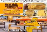Burger King Thailand's 'Real Cheeseburger' Features 20 Slices of American Cheese 20 THE REAL CHEESE BURGER "našu Kašy” BURGER KING JURE 109. -300 BURGER KING MMM. 20 SLICES OF AMERICAN CHeese. HOEWELOPPER