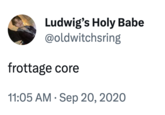 Ludwig's Holy Babe @oldwitchsring frottage core 11:05 AM . Sep 20, 2020