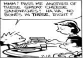 MMM! PASS ME ANOTHER OF THESE GREAT CHEESE SANDWICHES! HA HA, NO BONES IN THESE, RIGHT? 7.12 r