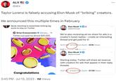 ALX @alx Taylor Lorenz is falsely accusing Elon Musk of "bribing" creators. He announced this multiple times in February Musk resorting to essentially bribing big accts to stay on Twitter Brian Krassenstein @krass....1h Twitter just paid me almost $25,000. Congratulations 3:45 PM Jul 13, 2023 1M Views Elon Musk @elonmusk We're also reviewing ad rev share for ads in a creator's tweet replies - create an interesting thread and get paid for it! 12:41 AM 2/1/23 from Earth 551K Views 017 Datuents of Quinton Elon Musk @elonmusk Starting today, Twitter will share ad revenue with creators for ads that appear in their reply threads 11:21 AM 2/3/23 from Earth 57.7M Views