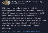 Checkmate Christians Buffy the Psych Prof would p... @DrPsyBuffy Since the bible says not to charge interest on loans, I think the Dems should propose a bill that removes all interest on student loans and use this as justification. Make the GOP state out loud, repeatedly, that the bible can't be used to make policy. 6:49 AM 2/15/19. Twitter Web App
