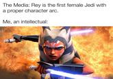 The Media: Rey is the first female Jedi with a proper character arc. Me, an intellectual: