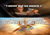 I never got an award:[" Some random mf who has 100k coins for some reason S €+