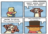 YOU'RE Drinking The Layton Potion "l SAFELY ENDANGERED SWEET JESUS, POOH! THAT'S NOT HONEY 450 This reminds me of a puzzle.