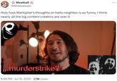 AM Meatball @MrMeatballl Holy f--- Markiplier's thoughts on hello neighbor is so funny, I think nearly all the big content creators are over it ...murderstrike? 9:58 PM Jul 15, 2023 1.7M Views
