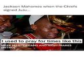 Jackson Mahomes when the Chiefs signed JuJu... I used to pray for times like this MEEK MILL "DREAMS AND NIGHTMARES (INTRO)" ADE WITH ENELE CARE