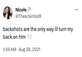 Nicole / @ThescientistR backshots are the only way ill turn my back on him 1:49 AM. Aug 28, 2021