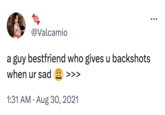 @Valcamio a guy bestfriend who gives u backshots when ur sad >>> 1:31 AM. Aug 30, 2021