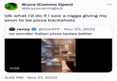 Bryce (Comms Open) @brycecarringto5 idk what i'd do if i saw a n---- giving my soon to be pizza backshots renzy @tize4PF. Nov 20, 2022 no wonder italian pizza tastes better 0:09 The Italian way is the best way 4:45 PM Nov 21, 2022 .