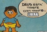 DEUS ESTA TRISTE COM TANTO... LIBERAL ADDTEXT CO