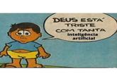 DEUS ESTA TRISTE COM TANTA inteligência artificial