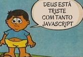 DEUS ESTÁ TRISTE COM TANTO JAVASCRIPT