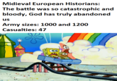 Midieval European Historians: The battle was so catastrophic and bloody, God has truly abandoned us Army sizes: 1000 and 1200 Casualties: 47 K