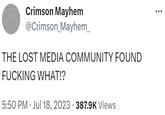 Crimson Mayhem @Crimson_Mayhem_ THE LOST MEDIA COMMUNITY FOUND F------ WHAT!? 5:50 PM Jul 18, 2023 387.9K Views . .