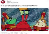 Dom @VivaDaDom THE SPONGEBOB STAFF DID WHAT??? 7:01 PM Jul 18, 2023 1.6M Views . en